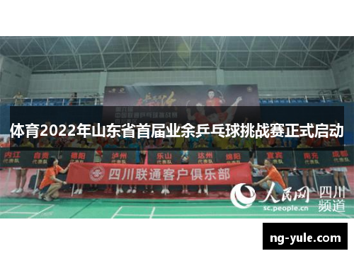 体育2022年山东省首届业余乒乓球挑战赛正式启动